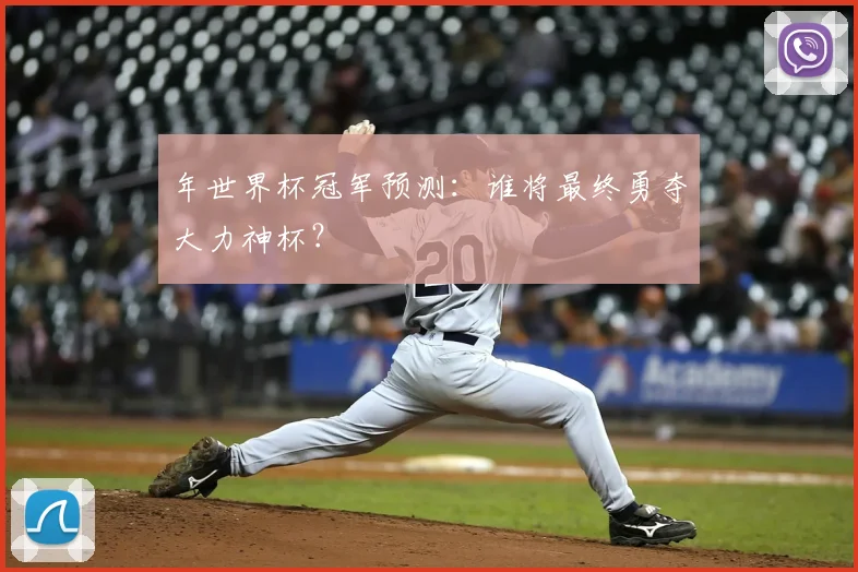 年世界杯冠军预测:谁将最终勇夺大力神杯?