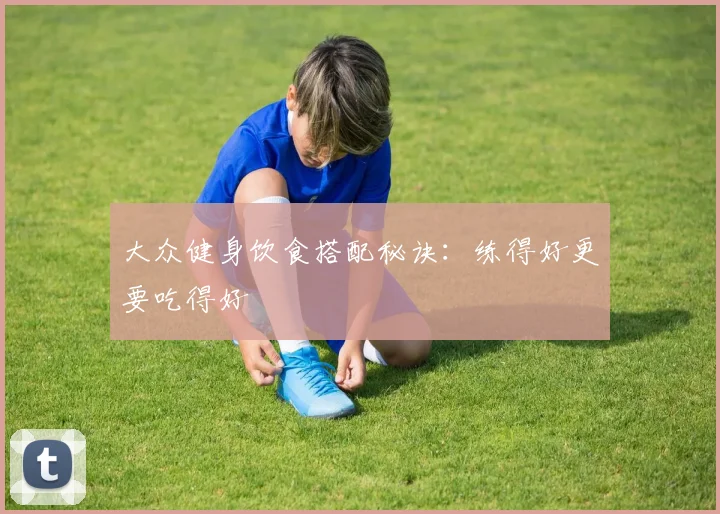 大众健身饮食搭配秘诀:练得好更要吃得好