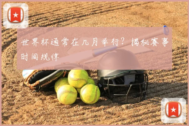 世界杯通常在几月举行？揭秘赛事时间规律