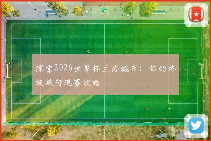 探索2026世界杯主办城市：你的终极旅行观赛攻略